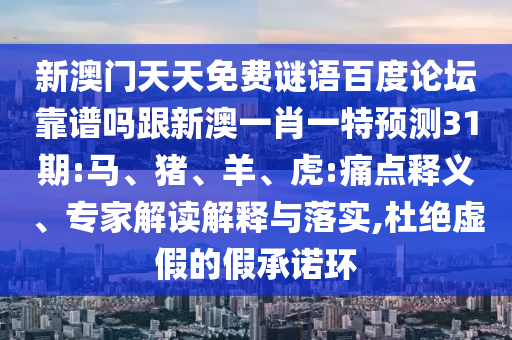 新澳门天天免费谜语百度论坛靠谱吗跟新澳一肖一特预测31期:马、猪、羊、虎:痛点释义、专家解读解释与落实,杜绝虚假的假承诺环