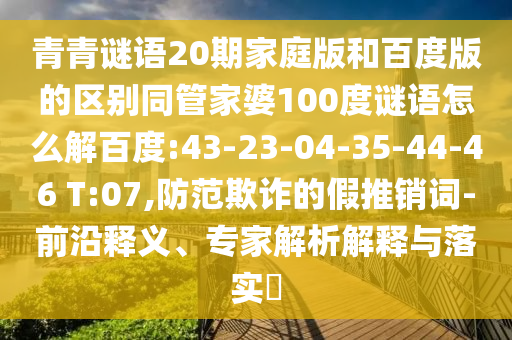 青青谜语20期家庭版和百度版的区别同管家婆100度谜语怎么解百度:43-23-04-35-44-46 T:07,防范欺诈的假推销词-前沿释义、专家解析解释与落实