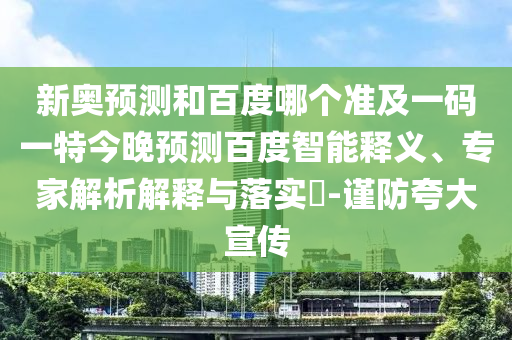 新奥预测和百度哪个准及一码一特今晚预测百度智能释义、专家解析解释与落实-谨防夸大宣传