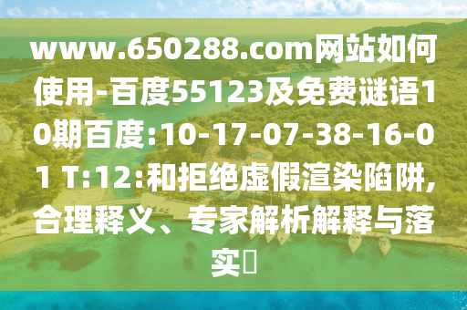 www.650288.com网站如何使用-百度55123及免费谜语10期百度:10-17-07-38-16-01 T:12:和拒绝虚假渲染陷阱,合理释义、专家解析解释与落实